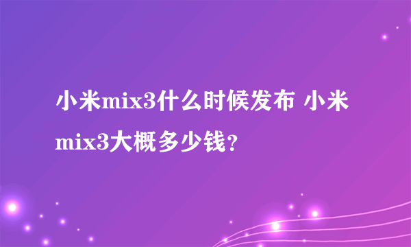 小米mix3什么时候发布 小米mix3大概多少钱？