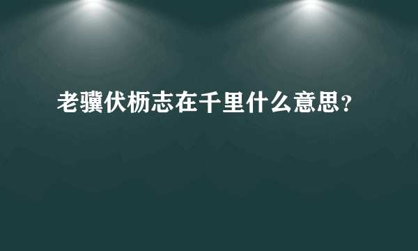 老骥伏枥志在千里什么意思？