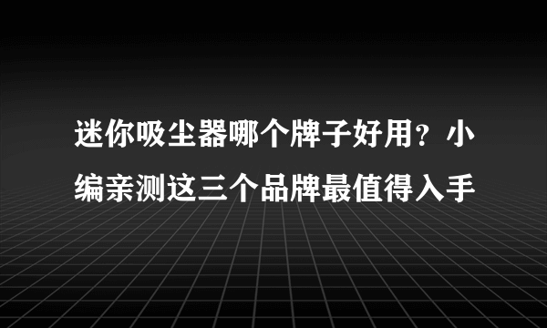迷你吸尘器哪个牌子好用？小编亲测这三个品牌最值得入手