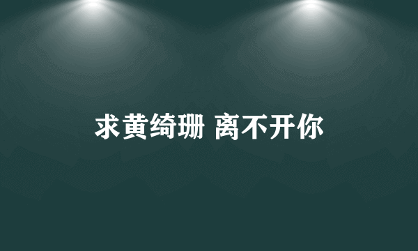 求黄绮珊 离不开你
