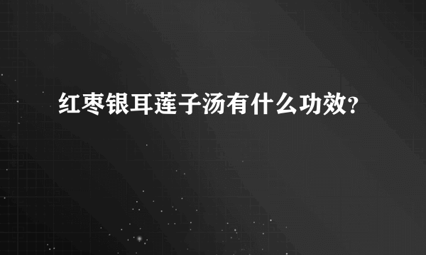 红枣银耳莲子汤有什么功效？