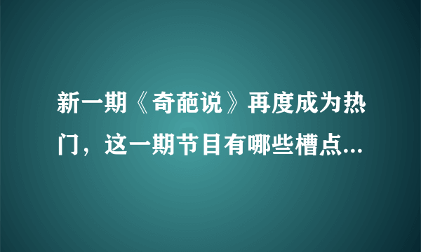 新一期《奇葩说》再度成为热门，这一期节目有哪些槽点和亮点？