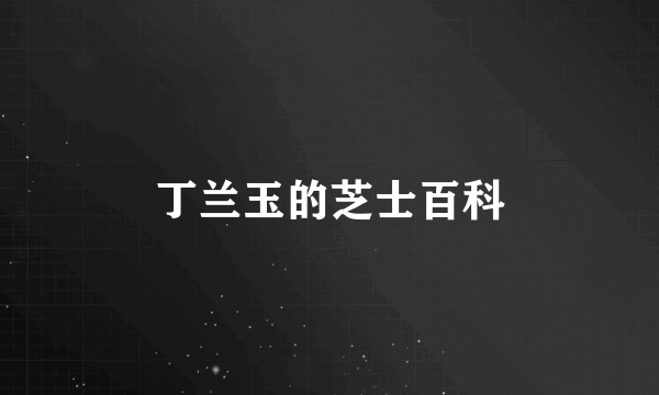 丁兰玉的芝士百科