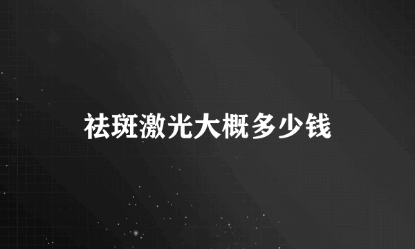 祛斑激光大概多少钱