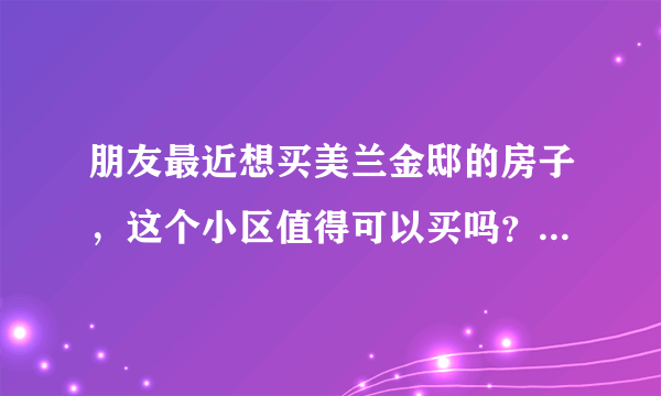 朋友最近想买美兰金邸的房子，这个小区值得可以买吗？有什么需要注意的吗？