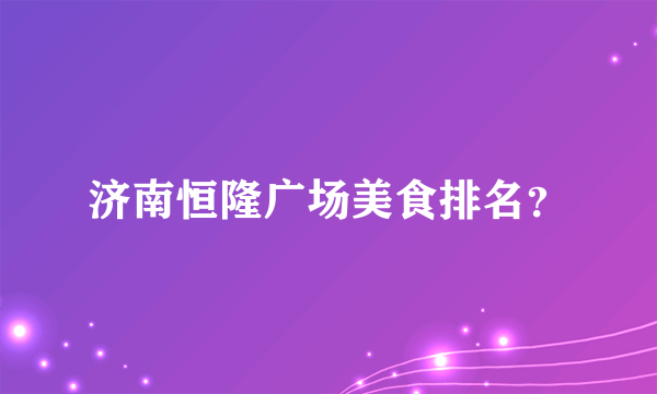 济南恒隆广场美食排名？