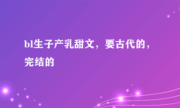 bl生子产乳甜文，要古代的，完结的