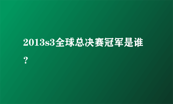 2013s3全球总决赛冠军是谁？