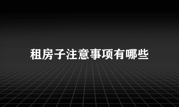 租房子注意事项有哪些