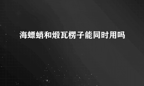 海螵蛸和煅瓦楞子能同时用吗