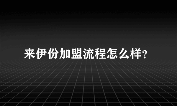 来伊份加盟流程怎么样？