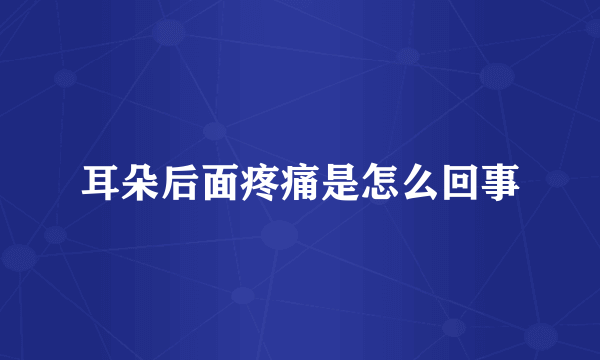 耳朵后面疼痛是怎么回事