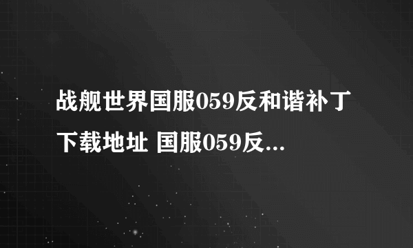 战舰世界国服059反和谐补丁下载地址 国服059反和谐补丁可选择安装版