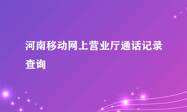 河南移动网上营业厅通话记录查询