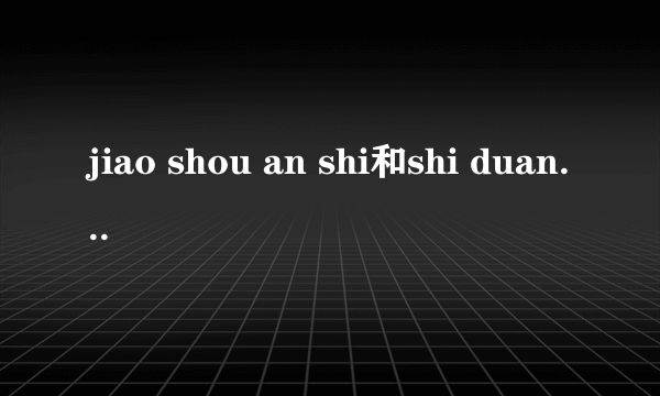 jiao shou an shi和shi duan rong ji怎么？