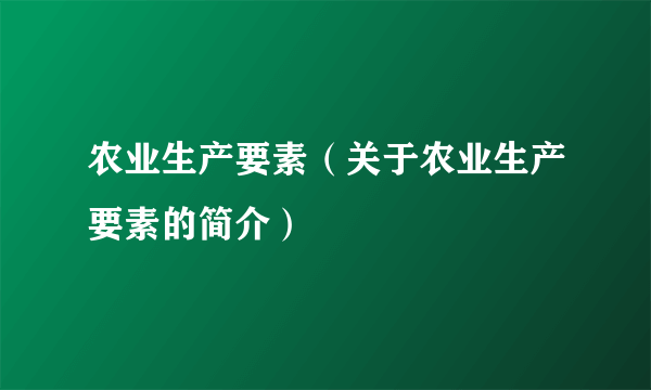 农业生产要素（关于农业生产要素的简介）