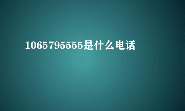 1065795555是什么电话