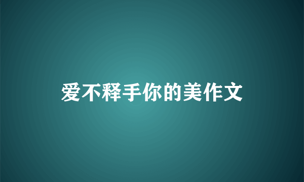 爱不释手你的美作文