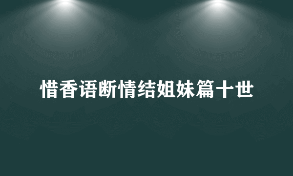 惜香语断情结姐妹篇十世