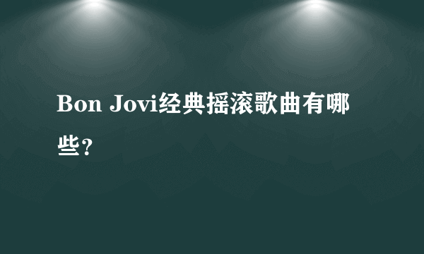 Bon Jovi经典摇滚歌曲有哪些？