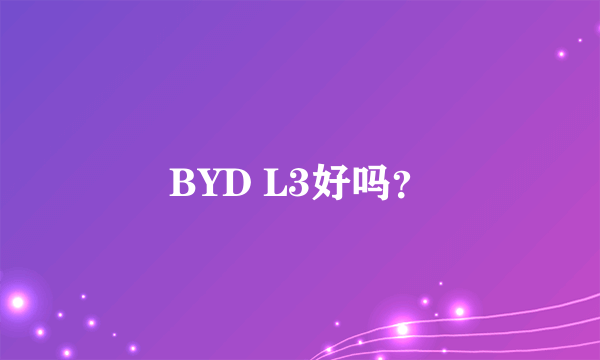 BYD L3好吗？