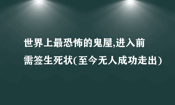 世界上最恐怖的鬼屋,进入前需签生死状(至今无人成功走出)