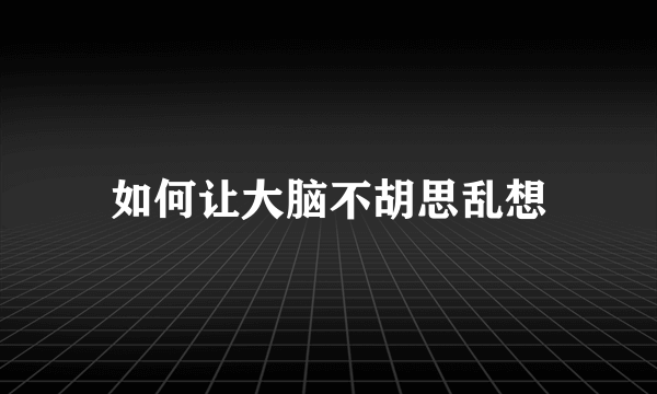 如何让大脑不胡思乱想