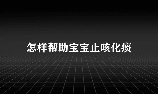 怎样帮助宝宝止咳化痰