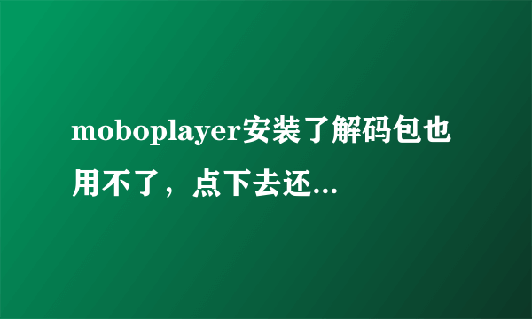 moboplayer安装了解码包也用不了，点下去还是像没安装那时一样
