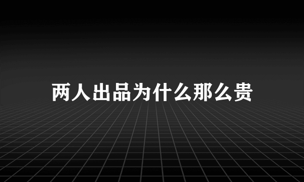 两人出品为什么那么贵