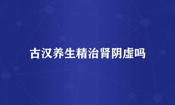 古汉养生精治肾阴虚吗