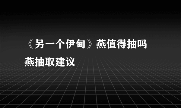 《另一个伊甸》燕值得抽吗 燕抽取建议