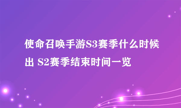 使命召唤手游S3赛季什么时候出 S2赛季结束时间一览