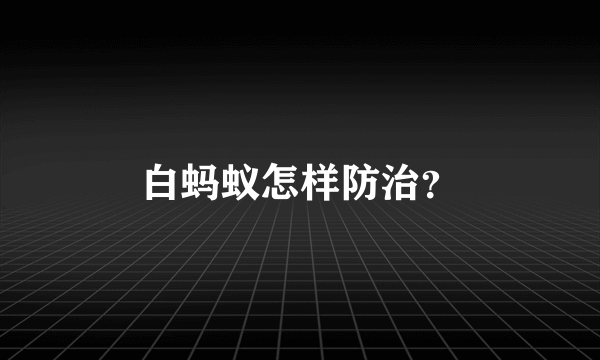 白蚂蚁怎样防治？