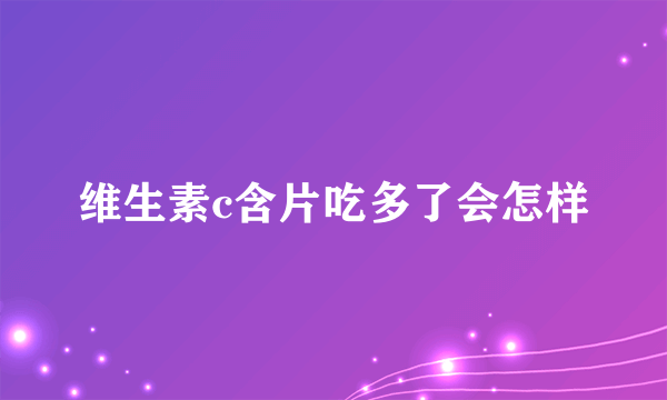 维生素c含片吃多了会怎样
