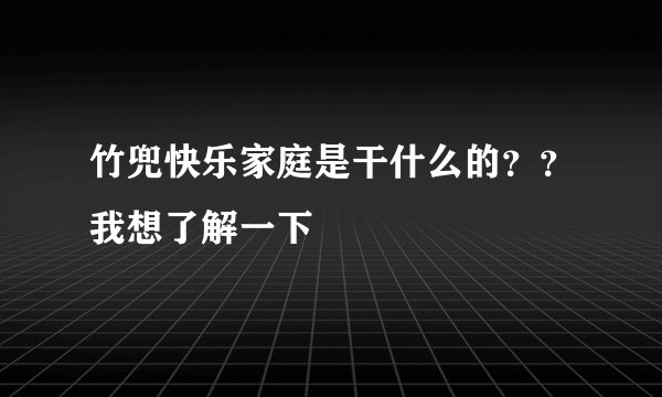 竹兜快乐家庭是干什么的？？我想了解一下