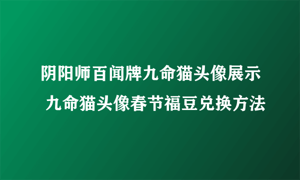 阴阳师百闻牌九命猫头像展示 九命猫头像春节福豆兑换方法