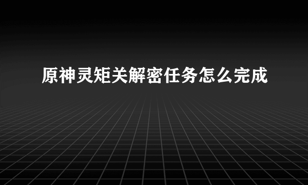 原神灵矩关解密任务怎么完成