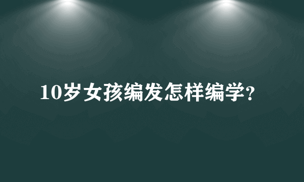 10岁女孩编发怎样编学？