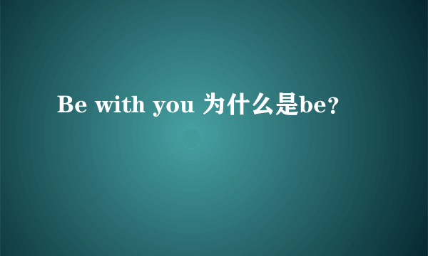 Be with you 为什么是be？