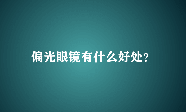 偏光眼镜有什么好处？