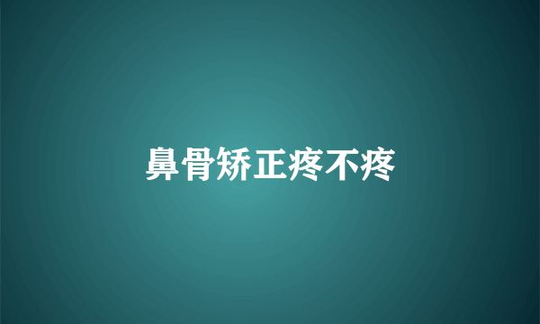 鼻骨矫正疼不疼