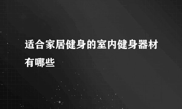 适合家居健身的室内健身器材有哪些