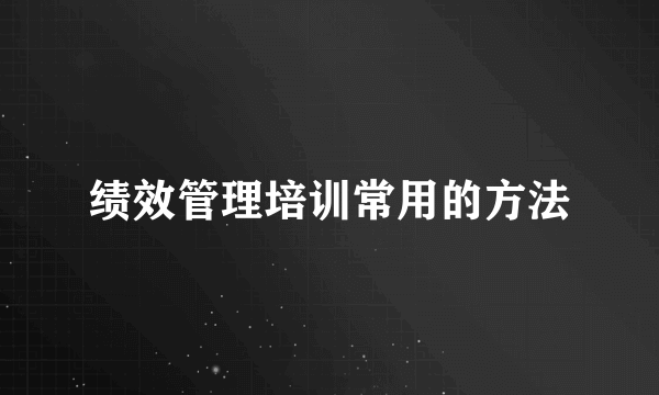绩效管理培训常用的方法