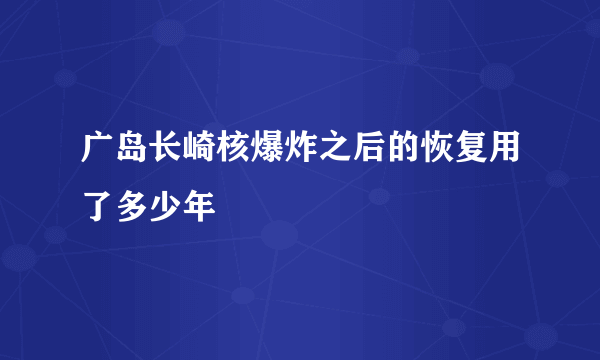 广岛长崎核爆炸之后的恢复用了多少年