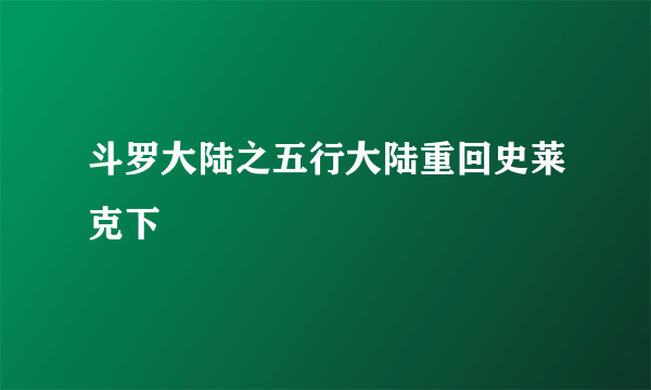 斗罗大陆之五行大陆重回史莱克下