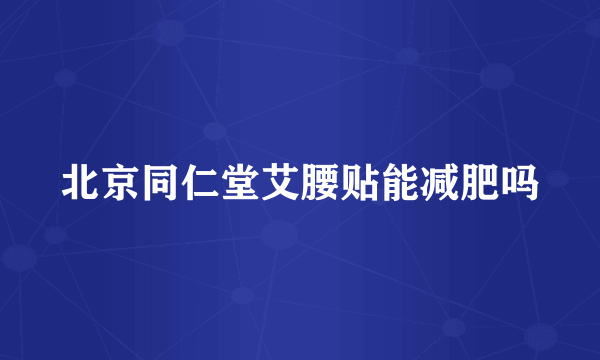 北京同仁堂艾腰贴能减肥吗