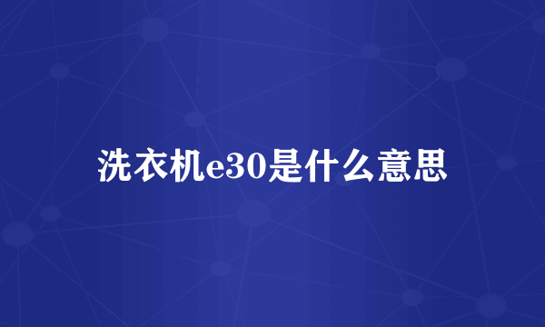 洗衣机e30是什么意思