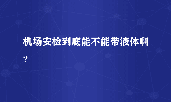 机场安检到底能不能带液体啊？