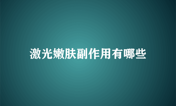激光嫩肤副作用有哪些